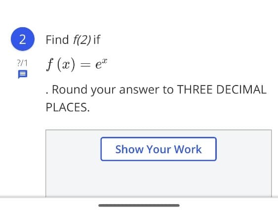 Find f(2) if
f (x) = e"
?/1
Round your answer to THREE DECIMAL
PLACES.
Show Your Work
