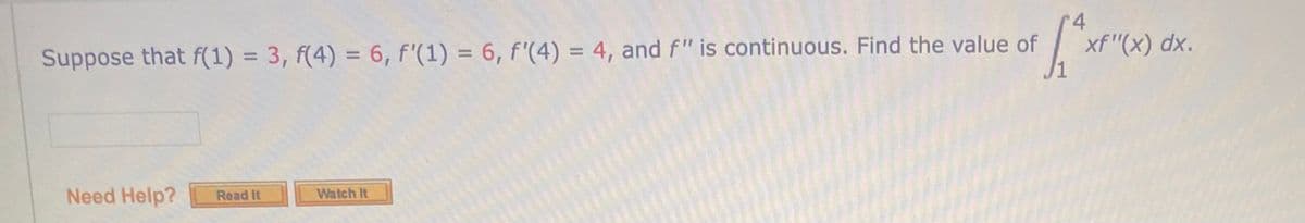 xf "(x) dx.
%3D
Suppose that f(1) = 3, f(4) = 6, f'(1) = 6, f'(4) = 4, and f" is continuous. Find the value of
%3D
%3D
%3D
Need Help?
Read It
Watch It
