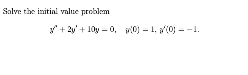 Solve the initial value problem
y" + 2y' +10y = 0, y(0) = 1, y'(0) = −1.