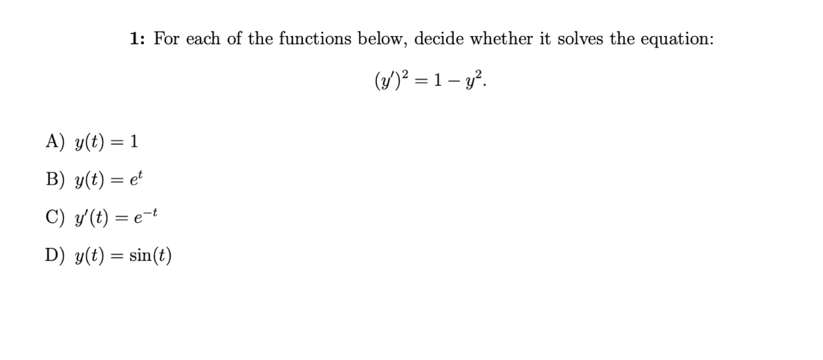 1: For each of the functions below, decide whether it solves the equation:
(y)² = 1 - y².
A) y(t) = 1
B) y(t) = et
C) y'(t) = e-t
D) y(t) = sin(t)