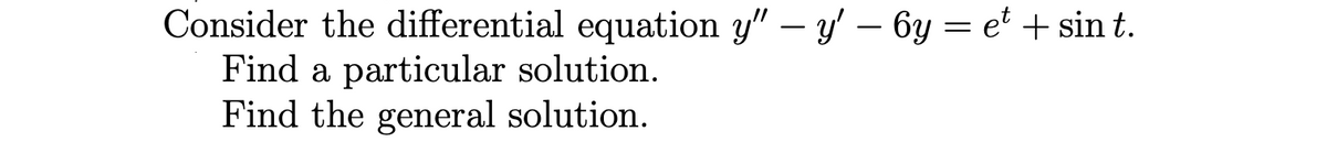 Consider the differential equation y" — y' — 6y = et + sint.
Find a particular solution.
Find the general solution.