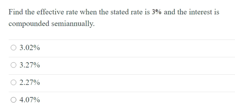 Find the effective rate when the stated rate is 3% and the interest is
compounded semiannually.
3.02%
3.27%
O 2.27%
O 4.07%
