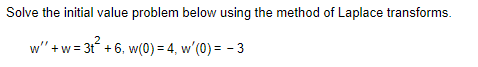 Solve the initial value problem below using the method of Laplace transforms.
w" + w=3t² +6, w(0) = 4, w'(0) = -3