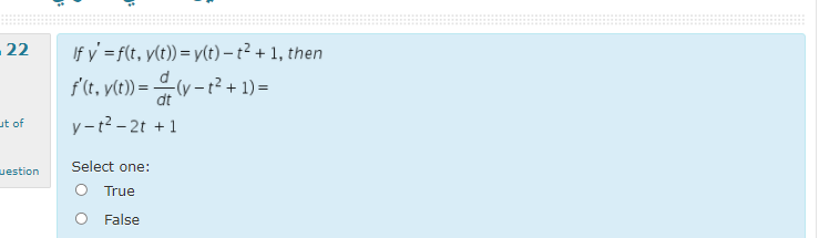 - 22
If y' =f(t, y(t)) = y(t)- t² + 1, then
d
f'(t, y(t)) = -(y -t² + 1) =
dt
ut of
y-t2 - 2t +1
uestion
Select one:
O True
False
