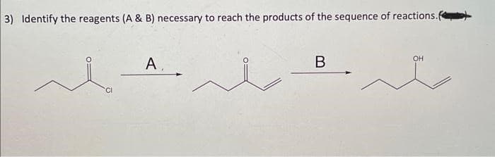 3) Identify the reagents (A & B) necessary to reach the products of the sequence of reactions.
t
CI
Α.
B
OH