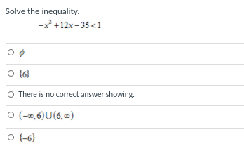 Solve the inequality.
-x +12x – 35 <1
O {6}
O There is no correct answer showing.
O (-0,6)U(6, )
O -6}
