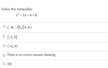 Solve the inequality.
* - 3x-4 <0
O (-0,-1]U[4,«)
O [-1,4]
O (-14)
There is no correct answer showing.
O (1}
