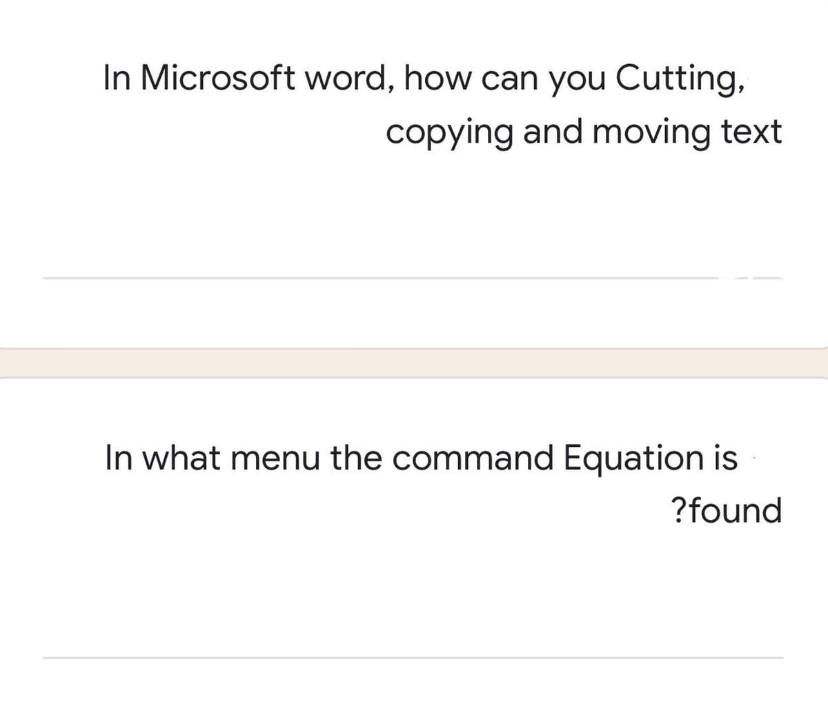 In Microsoft word, how can you Cutting,
copying and moving text
In what menu the command Equation is
?found