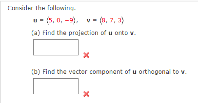 Consider the following.
u = (5, 0, -9), v = (8, 7, 3)
(a) Find the projection of u onto v.
(b) Find the vector component of u orthogonal to v.
