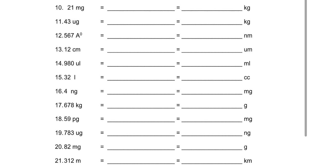 10. 21 mg
kg
%3D
11.43 ug
kg
12.567 A°
nm
13.12 cm
%3D
um
14.980 ul
ml
%3D
15.32 I
CC
16.4 ng
mg
17.678 kg
%3D
g
18.59 pg
%3D
mg
19.783 ug
ng
20.82 mg
g.
21.312 m
km
II
II I|
II I|
II
II
II
