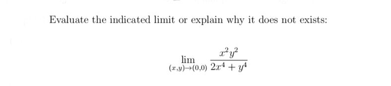 Evaluate the indicated limit or explain why it does not exists:
x²y²
lim
(x,y) (0,0) 2x4+ y²