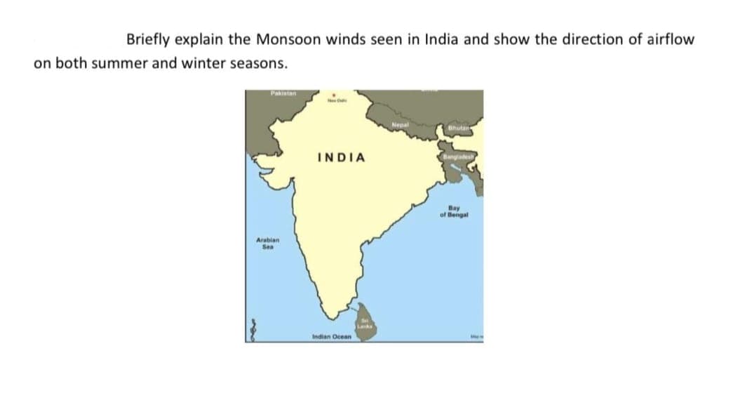 Briefly explain the Monsoon winds seen in India and show the direction of airflow
on both summer and winter seasons.
Pakistan
Arabian
Sea
New Dade
INDIA
Indian Ocean
Bhutan
Bay
of Bengal