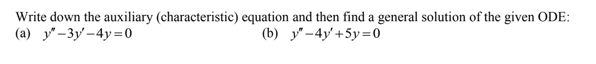 Write down the auxiliary (characteristic) equation and then find a general solution of the given ODE:
(a)_y″−3y′-4y=0
(b)_y"-4y' +5y =0