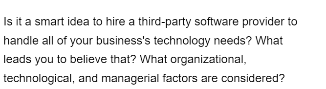 Is it a smart idea to hire a third-party software provider to
handle all of your business's technology needs? What
leads you to believe that? What organizational,
technological, and managerial factors are considered?