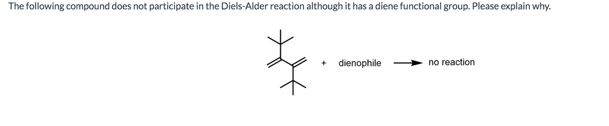 The following compound does not participate in the Diels-Alder reaction although it has a diene functional group. Please explain why.
dienophile
no reaction
+
