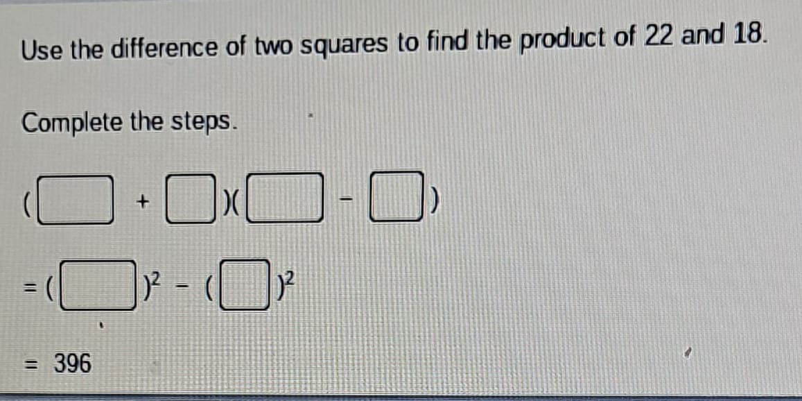 Use the difference of two squares to find the product of 22 and 18.
Complete the steps.
11
=
= 396
OxO 1-0:
0
)²-(
²