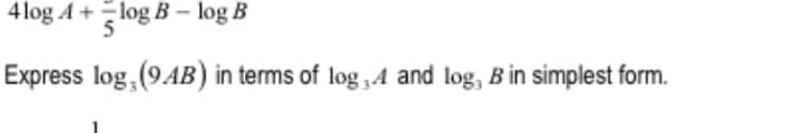 4 log A +log B – log B
Express log, (9AB) in terms of log,4 and log, B in simplest form.
