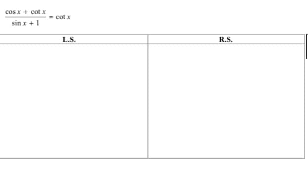 cosx + cot x
cot x
sin x +1
L.S.
R.S.

