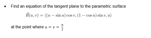 Find an equation of the tangent plane to the parametric surface
R(u, v) = ((u - sin u) cos v, (1 - cos u) sin v, u)
at the point where u = v=
TT
IN
2