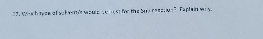 17. Which type of solvent/s would be best for the Sn1 reaction? Explain why.
