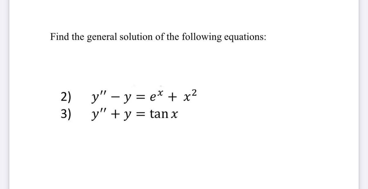 Find the general solution of the following equations:
2) y" – y = e* + x²
3)
y" + y = tan x
