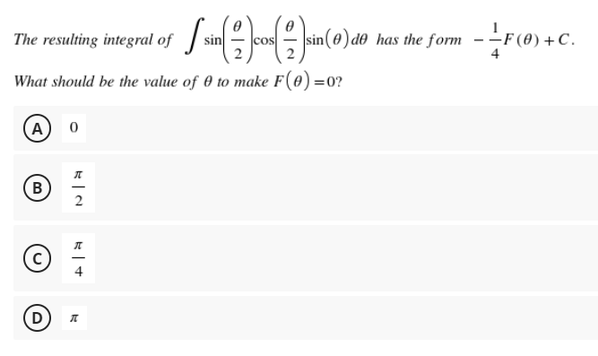 sin (0) do has the form --F(0) +C.
The resulting integral of
sin
What should be the value of 0 to make F(0) =0?
A) 0
C
|
D)
B.
