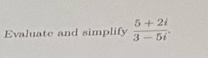 5+2i
Evaluate and simplify
3 5i"
