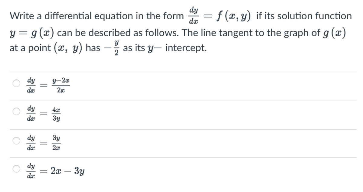 dy
Write a differential equation in the form
= f (x, y) if its solution function
da
y = g(x) can be described as follows. The line tangent to the graph of g (x)
at a point (x, y) has — as its y-intercept.
y
2/2
O
O
dy
da
dy
da
dy
da
dy
dr
||
||
|||
||
=
y-2x
2x
4x
3y
3y
2x
2x - 3y