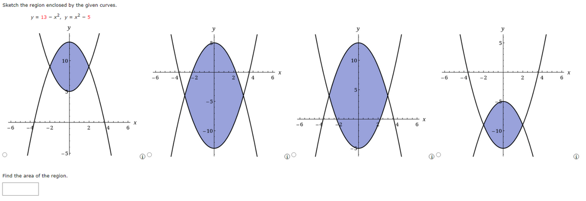 Sketch the region enclosed by the given curves.
y = 13x², y = x² - 5
y
-6
-2
10
Find the area of the region.
2
4
6
X
-6
-4
1-2
-10
2
4
6
X
6
10
5
6
6
-4
-2
y
5
- 10
2
4
+X
6