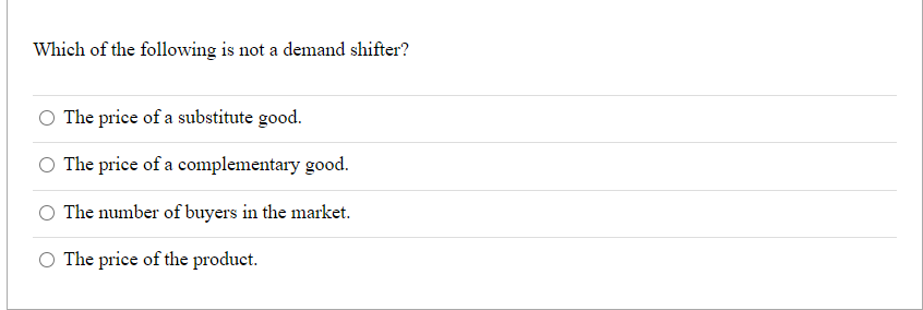 Which of the following is not a demand shifter?
O The price of a substitute good.
O The price of a complementary good.
The number of buyers in the market.
O The price of the product.
