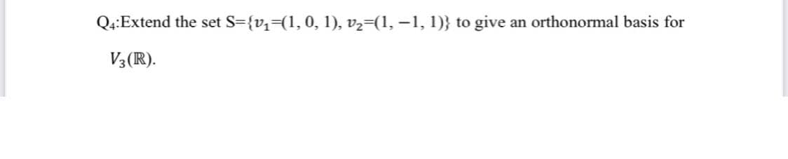 Q4:Extend the set S={v,=(1,0, 1), v2=(1, –1, 1)} to give an orthonormal basis for
V3 (R).
