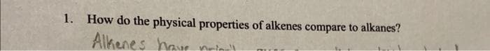 1. How do the physical properties of alkenes compare to alkanes?
Alkenes havr nrin
