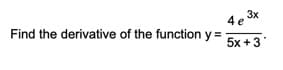 3x
4 e
Find the derivative of the function y =
5x +3
