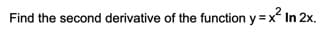 Find the second derivative of the function y =x In 2x.
