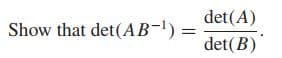 det(A)
Show that det(AB-') =
%3D
det(B)
