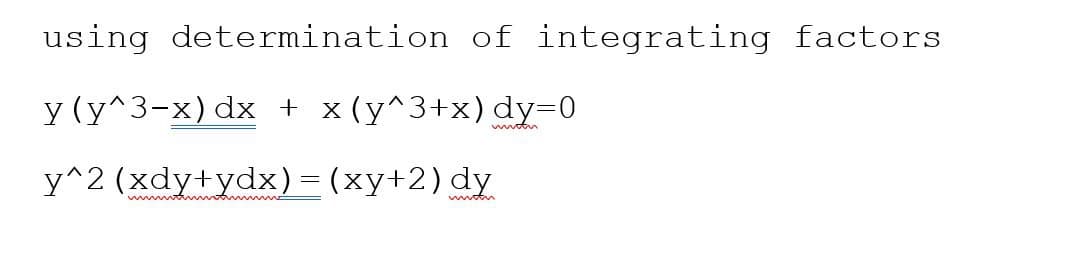 using determination of integrating factors
y (y^3-x) dx + x(y^3+x) dy=0
y^2 (xdy+ydx) = (xy+2) dy