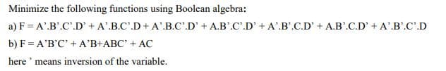 Minimize the following functions using Boolean algebra:
a) F = A'.B.C.D' +A'.B.C.D+A'.B.C.D' + A.B.C.D' + A.B.C.D' + A.B.C.D' + A' B'.C'.D
b) F = A'B'C' + A'B+ABC' + AC
here' means inversion of the variable.