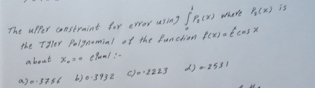 The upper constraint for error using Speck)
where P₂(X) is
the Tyler Polynomial of the function f(x) = { cos%
about x = equal :-
a) 0.3756
b) 0.3932
C) 2223
d) 0.2531