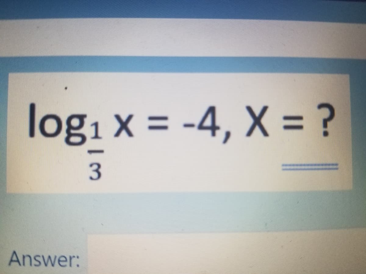 log1 x = -4, X = ?
%3D
Answer:
