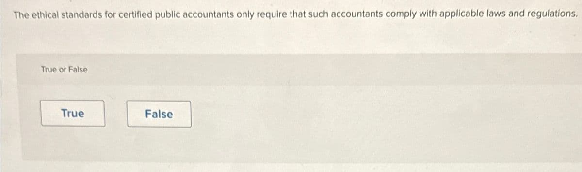 The ethical standards for certified public accountants only require that such accountants comply with applicable laws and regulations.
True or False
True
False