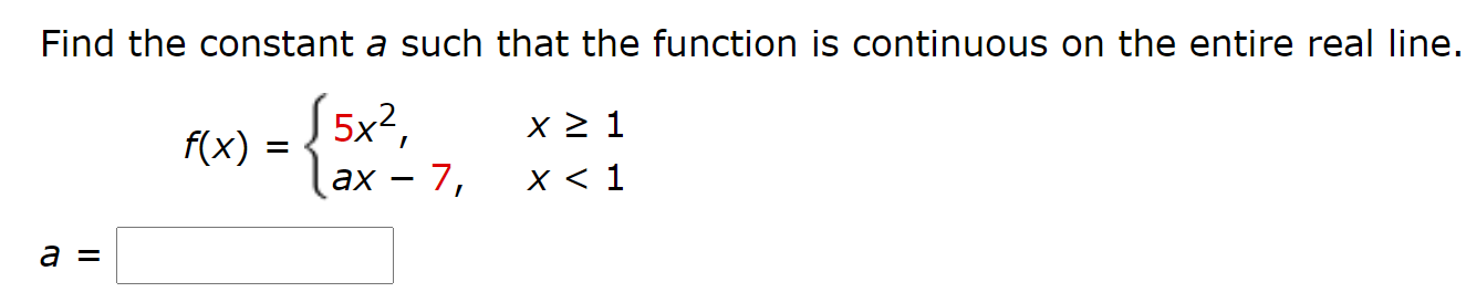 Find the constant a such that the function is continuous on the entire real line.
5x²,
ах — 7,
f(x)
X < 1
a =
