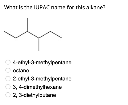 What is the IUPAC name for this alkane?
4-ethyl-3-methylpentane
octane
2-ethyl-3-methylpentane
3, 4-dimethylhexane
2, 3-diethylbutane