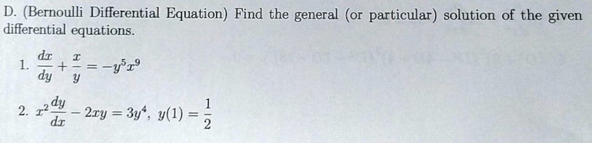 D. (Bernoulli Differential Equation) Find the general (or particular) solution of the given
differential equations.
dr I
1. + -=
dy Y
2. x²
dy
dx
−y³x³
- 2xy = 3y, y(1):
=
12