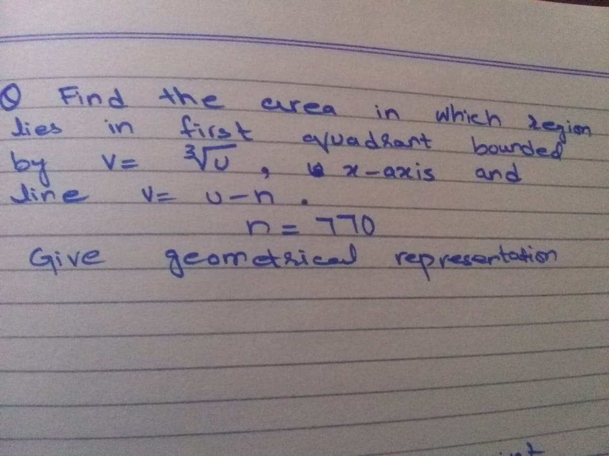 O Find
the
which degion
bounded
and
area
in
lies
first
in
eyuadrant
92-4xis
by
line
V=
n=770
Give
geometaicad representation
