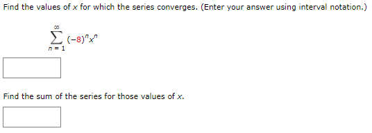 Find the values of x for which the series converges. (Enter your answer using interval notation.)
n= 1
Find the sum of the series for those values of x.
