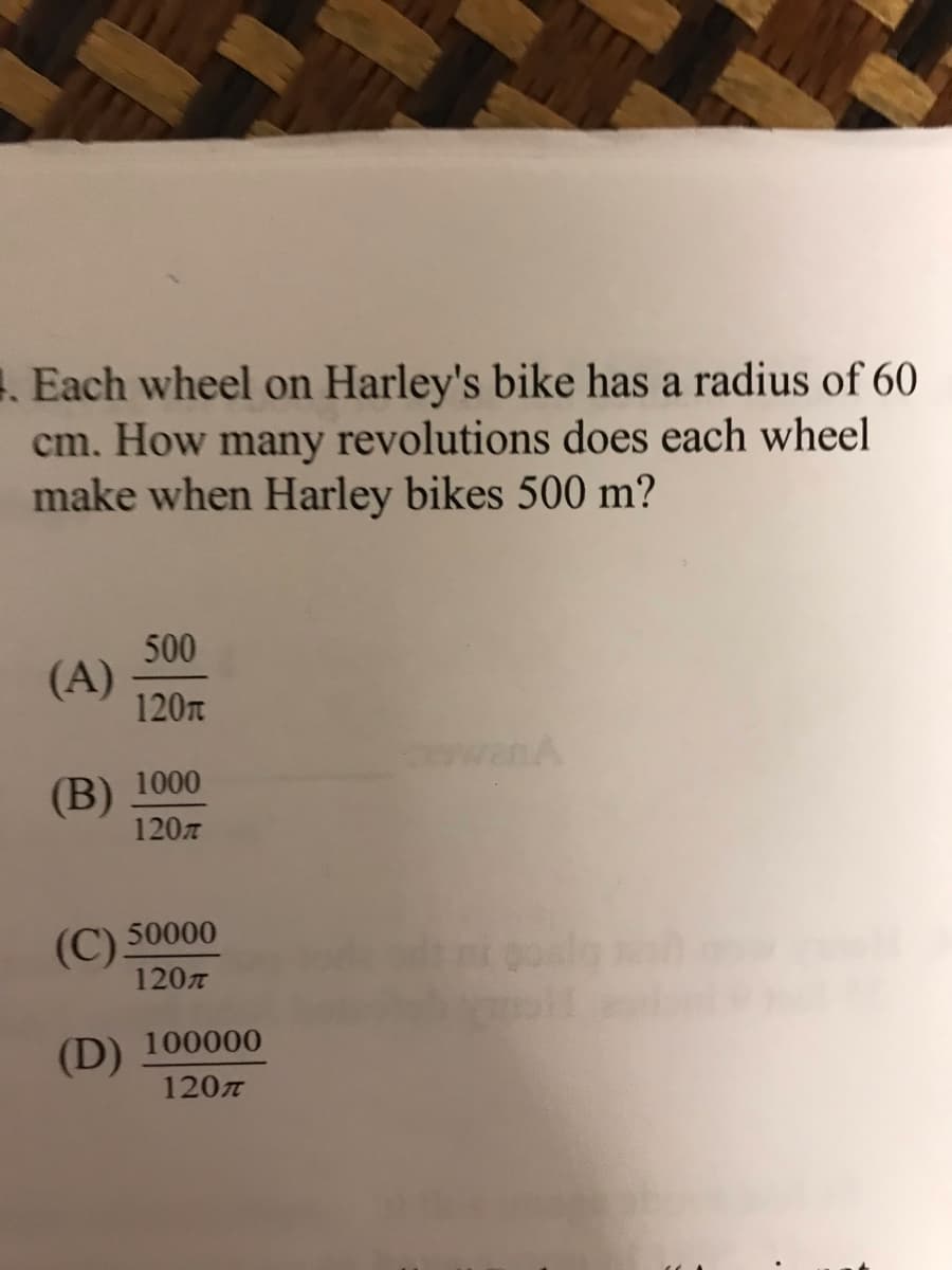 . Each wheel on Harley's bike has a radius of 60
cm. How many revolutions does each wheel
make when Harley bikes 500 m?
500
(A)
120n
wanA
1000
(B)
120
50000
(C).
120
(D) 100000
120
