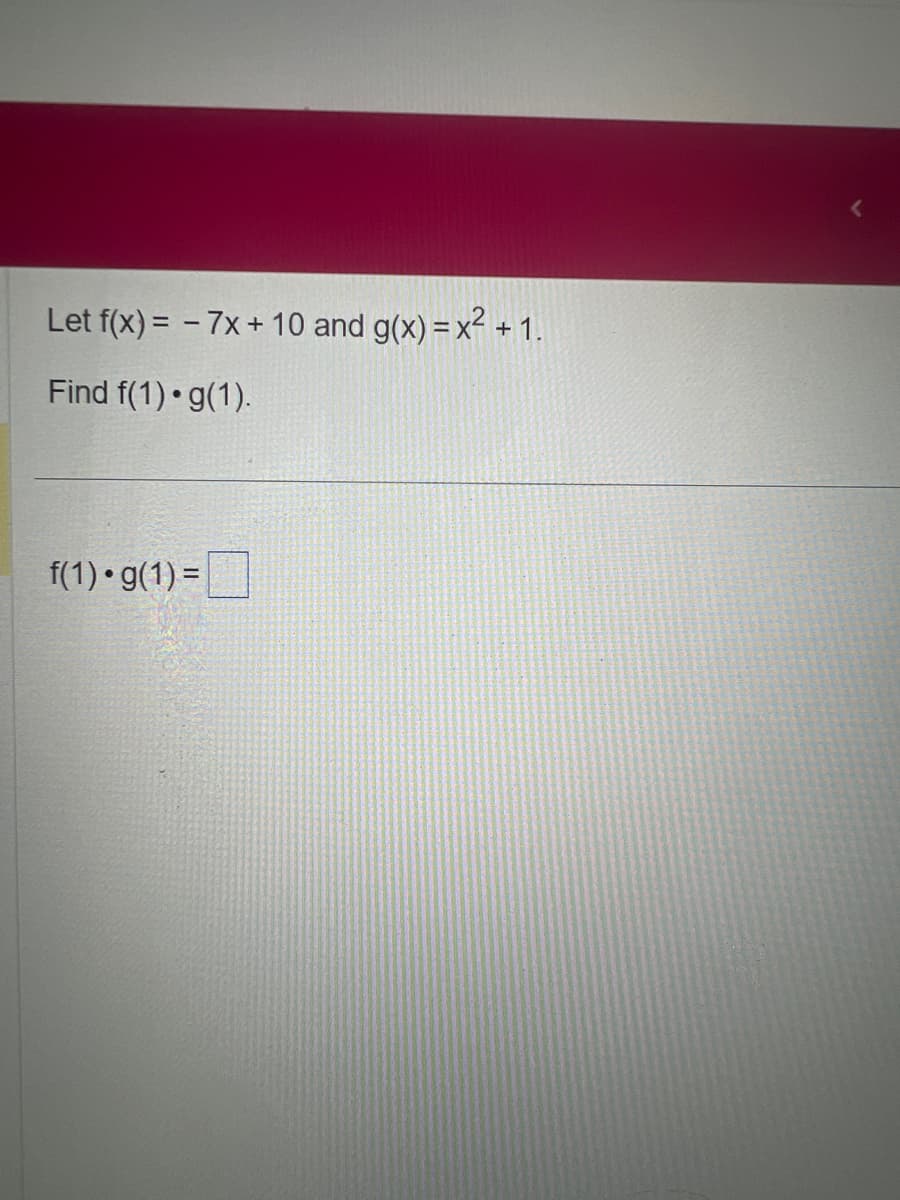 Let f(x) = -7x + 10 and g(x)=x² + 1.
Find f(1) g(1).
f(1) g(1) =