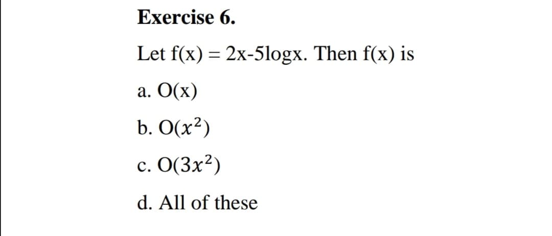 Exercise 6.
Let f(x) = 2x-5logx. Then f(x) is
a. O(x)
b. O(x²)
c. O(3x?)
с.
d. All of these
