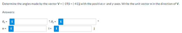 Determine the angles made by the vector V = (-19)i + (-41)j with the positive x- and y-axes. Write the unit vector n in the direction of V.
Answers:
i
0,-
n= i
i+ i