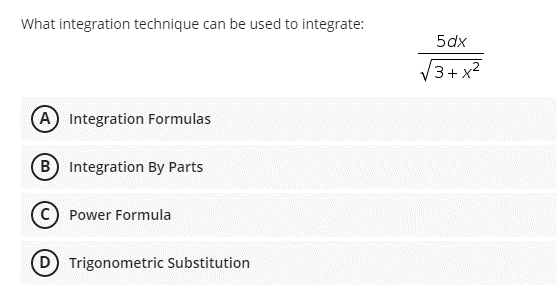 What integration technique can be used to integrate:
(A) Integration Formulas
B Integration By Parts
(C) Power Formula
Trigonometric Substitution
5dx
√3+x²